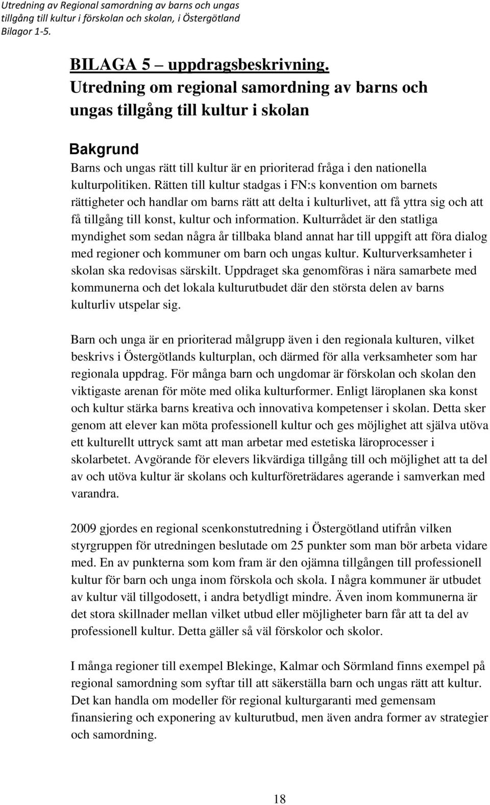 Rätten till kultur stadgas i FN:s konvention om barnets rättigheter och handlar om barns rätt att delta i kulturlivet, att få yttra sig och att få tillgång till konst, kultur och information.