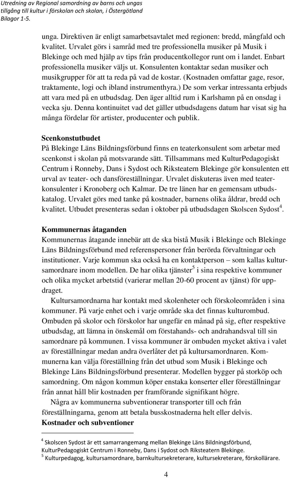 Konsulenten kontaktar sedan musiker och musikgrupper för att ta reda på vad de kostar. (Kostnaden omfattar gage, resor, traktamente, logi och ibland instrumenthyra.