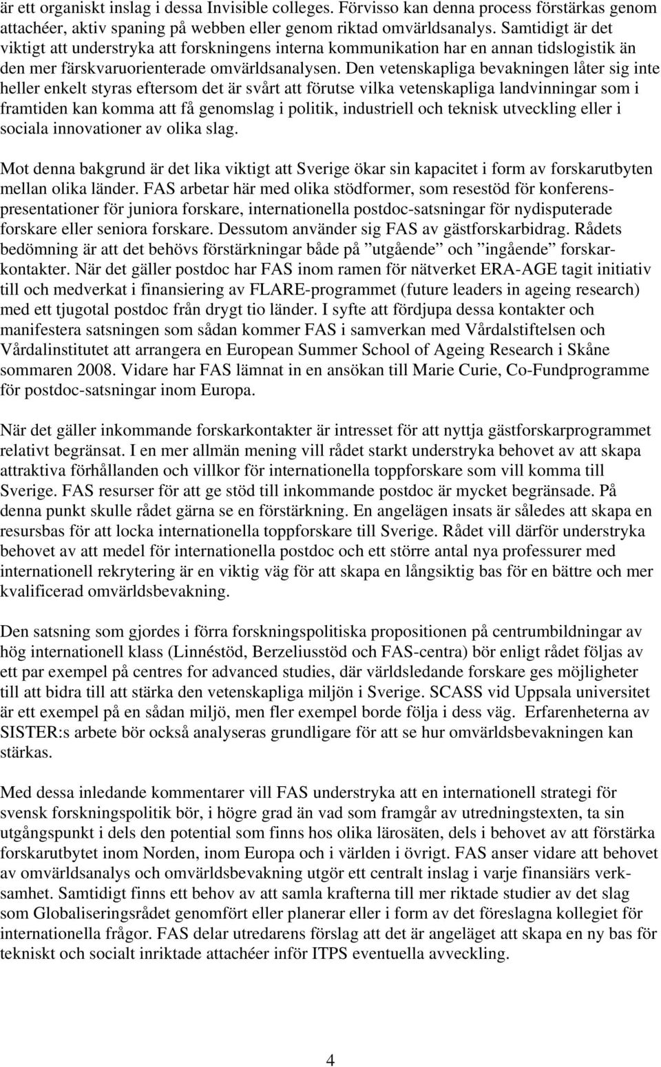 Den vetenskapliga bevakningen låter sig inte heller enkelt styras eftersom det är svårt att förutse vilka vetenskapliga landvinningar som i framtiden kan komma att få genomslag i politik, industriell