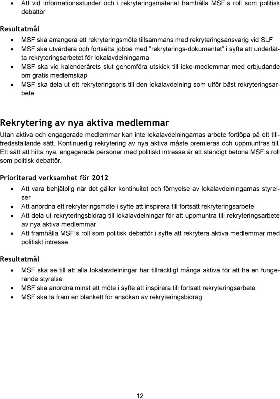 om gratis medlemskap MSF ska dela ut ett rekryteringspris till den lokalavdelning som utför bäst rekryteringsarbete Rekrytering av nya aktiva medlemmar Utan aktiva och engagerade medlemmar kan inte