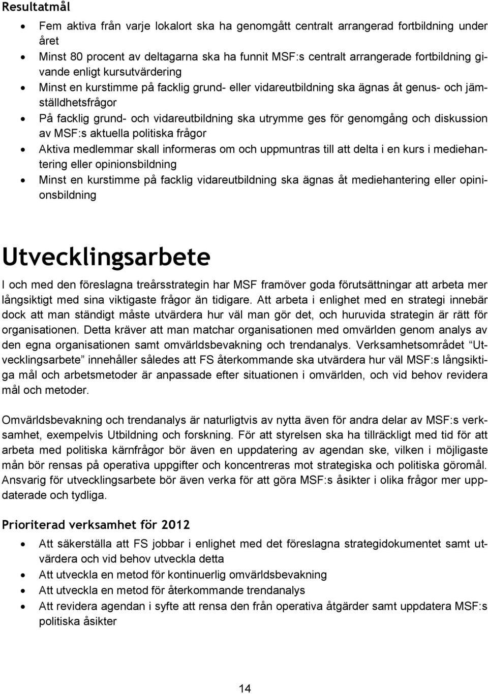 diskussion av MSF:s aktuella politiska frågor Aktiva medlemmar skall informeras om och uppmuntras till att delta i en kurs i mediehantering eller opinionsbildning Minst en kurstimme på facklig