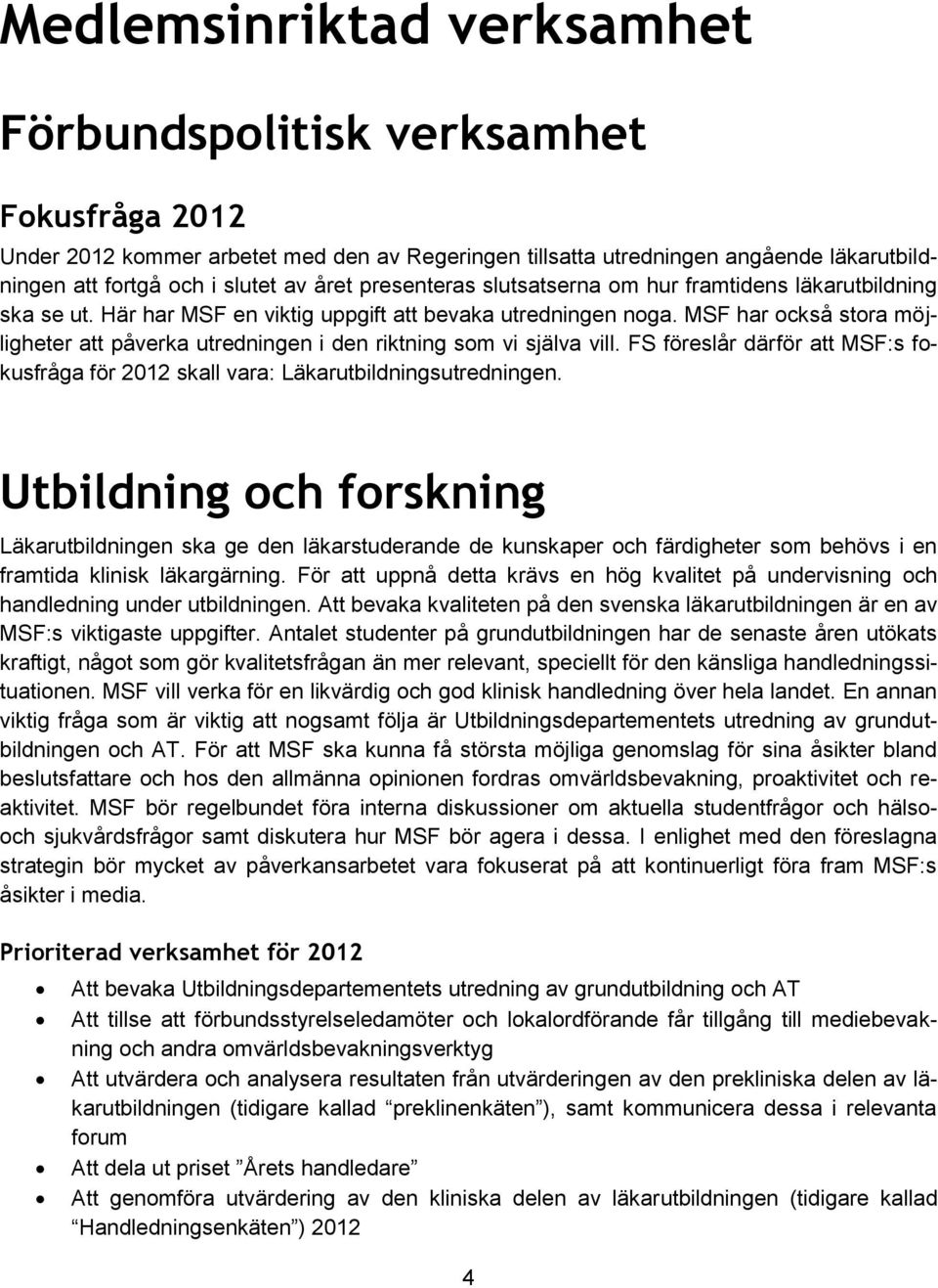 MSF har också stora möjligheter att påverka utredningen i den riktning som vi själva vill. FS föreslår därför att MSF:s fokusfråga för 2012 skall vara: Läkarutbildningsutredningen.