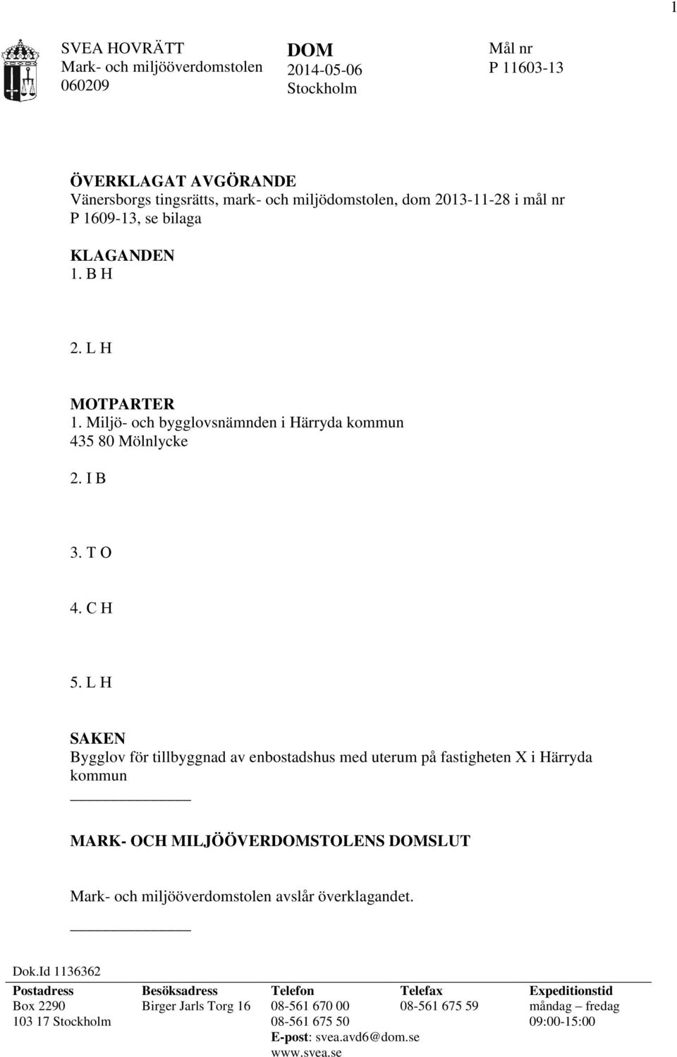 L H SAKEN Bygglov för tillbyggnad av enbostadshus med uterum på fastigheten X i Härryda kommun MARK- OCH MILJÖÖVERDOMSTOLENS DOMSLUT Mark- och miljööverdomstolen avslår överklagandet.