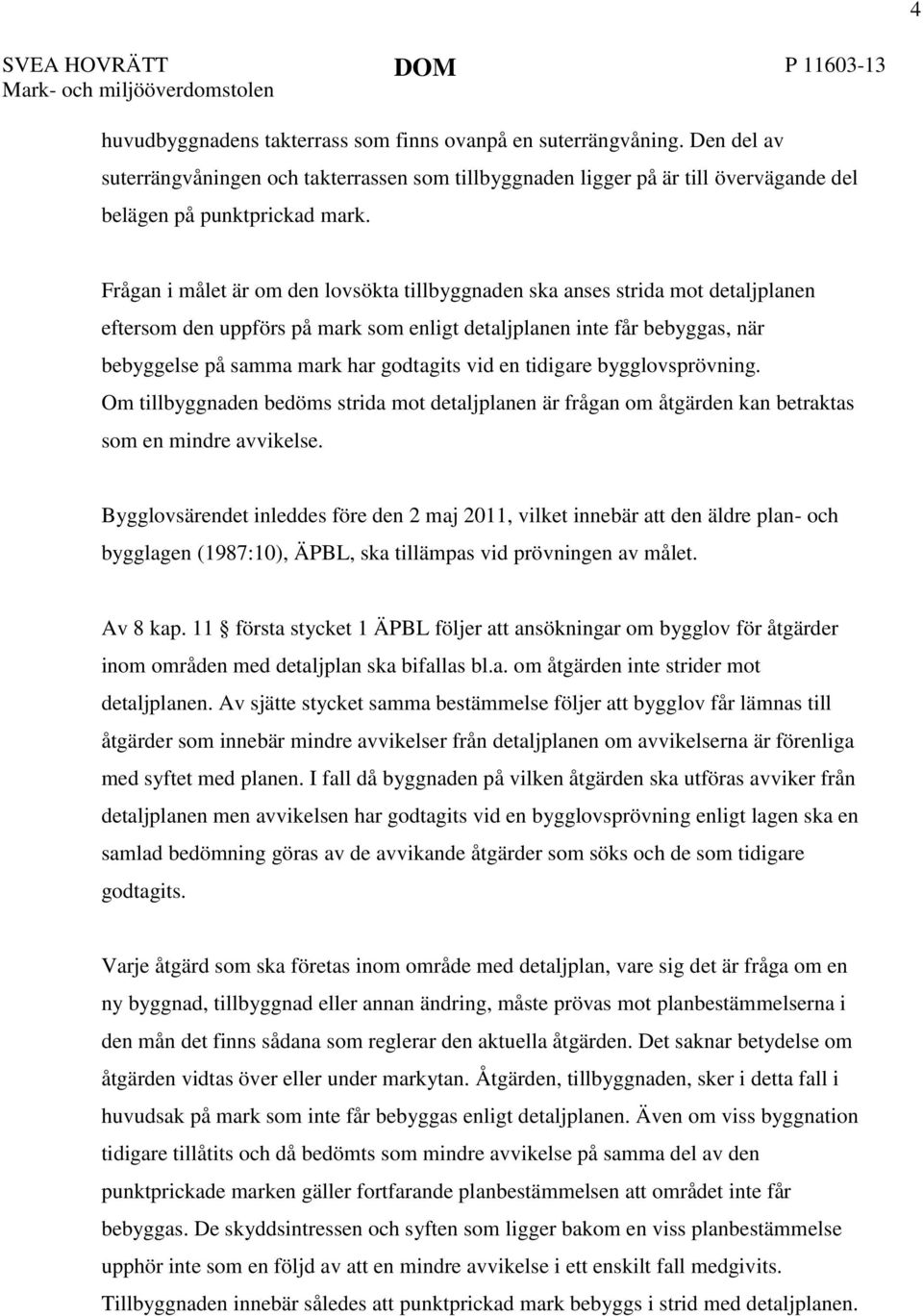 Frågan i målet är om den lovsökta tillbyggnaden ska anses strida mot detaljplanen eftersom den uppförs på mark som enligt detaljplanen inte får bebyggas, när bebyggelse på samma mark har godtagits