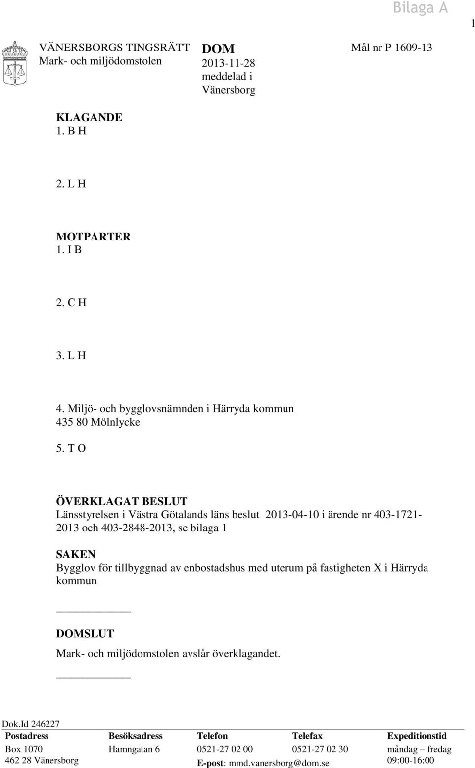 T O ÖVERKLAGAT BESLUT Länsstyrelsen i Västra Götalands läns beslut 2013-04-10 i ärende nr 403-1721- 2013 och 403-2848-2013, se bilaga 1 SAKEN Bygglov för