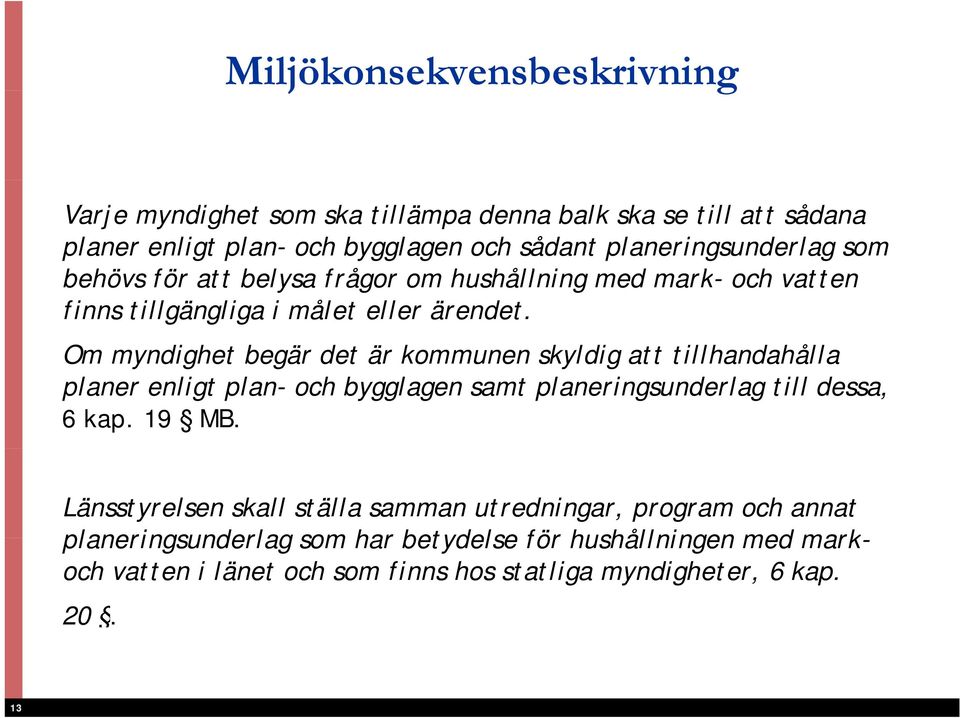 Om myndighet begär det är kommunen skyldig att tillhandahålla planer enligt plan- och bygglagen samt planeringsunderlag till dessa, 6 kap. 19 MB.