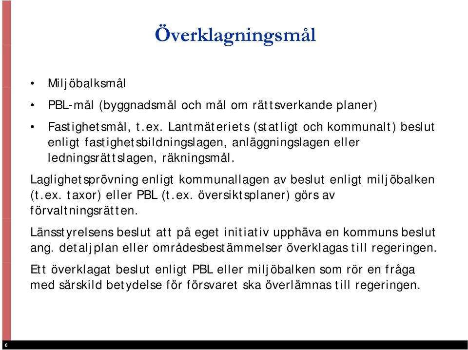 Laglighetsprövning i enligt kommunallagen av beslut enligt miljöbalken lk (t.ex. taxor) eller PBL (t.ex. översiktsplaner) görs av förvaltningsrätten.