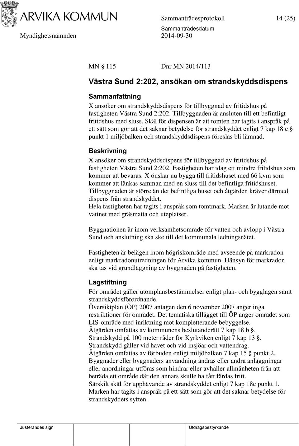 Skäl för dispensen är att tomten har tagits i anspråk på ett sätt som gör att det saknar betydelse för strandskyddet enligt 7 kap 18 c punkt 1 miljöbalken och strandskyddsdispens föreslås bli lämnad.