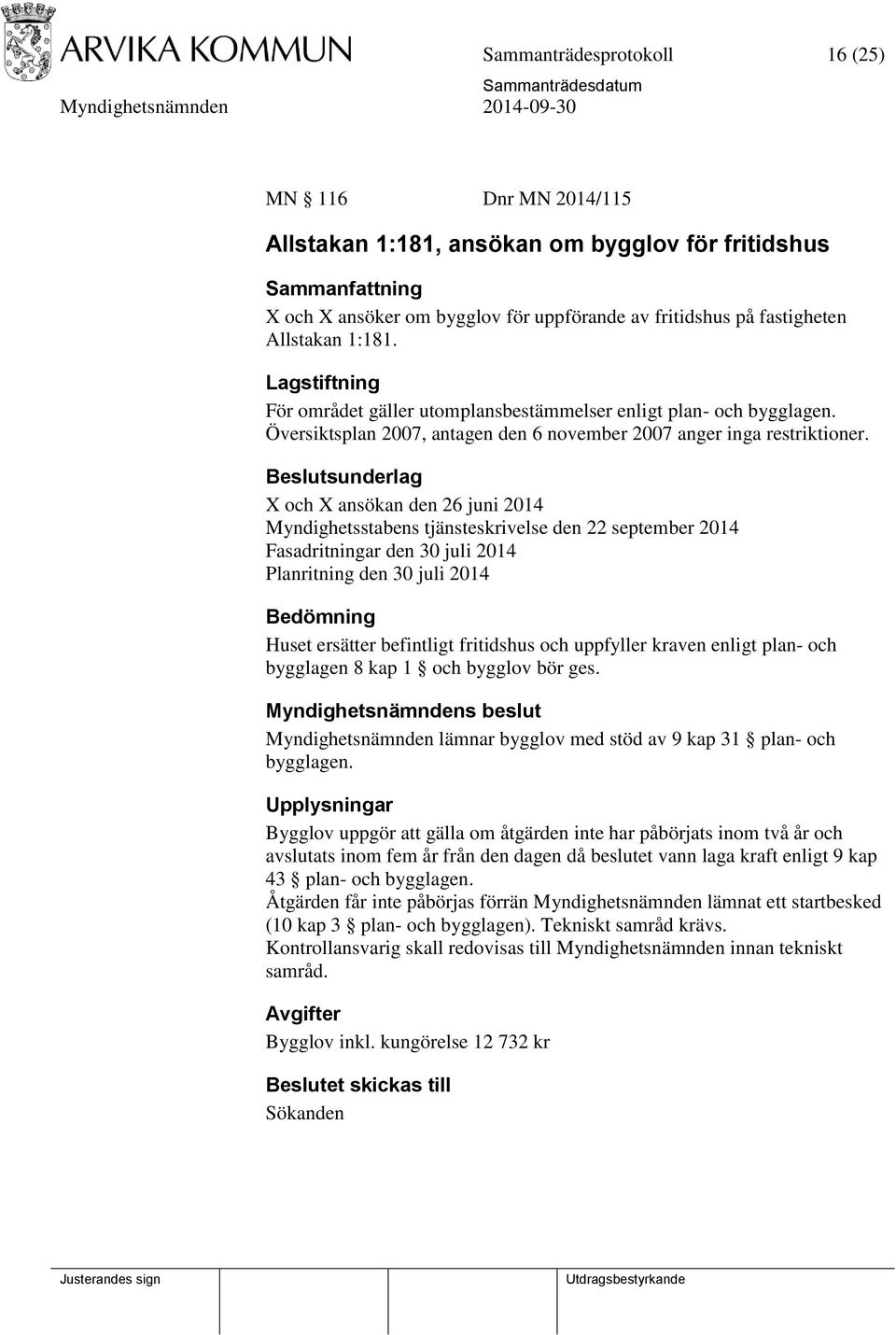 X och X ansökan den 26 juni 2014 Myndighetsstabens tjänsteskrivelse den 22 september 2014 Fasadritningar den 30 juli 2014 Planritning den 30 juli 2014 Bedömning Huset ersätter befintligt fritidshus