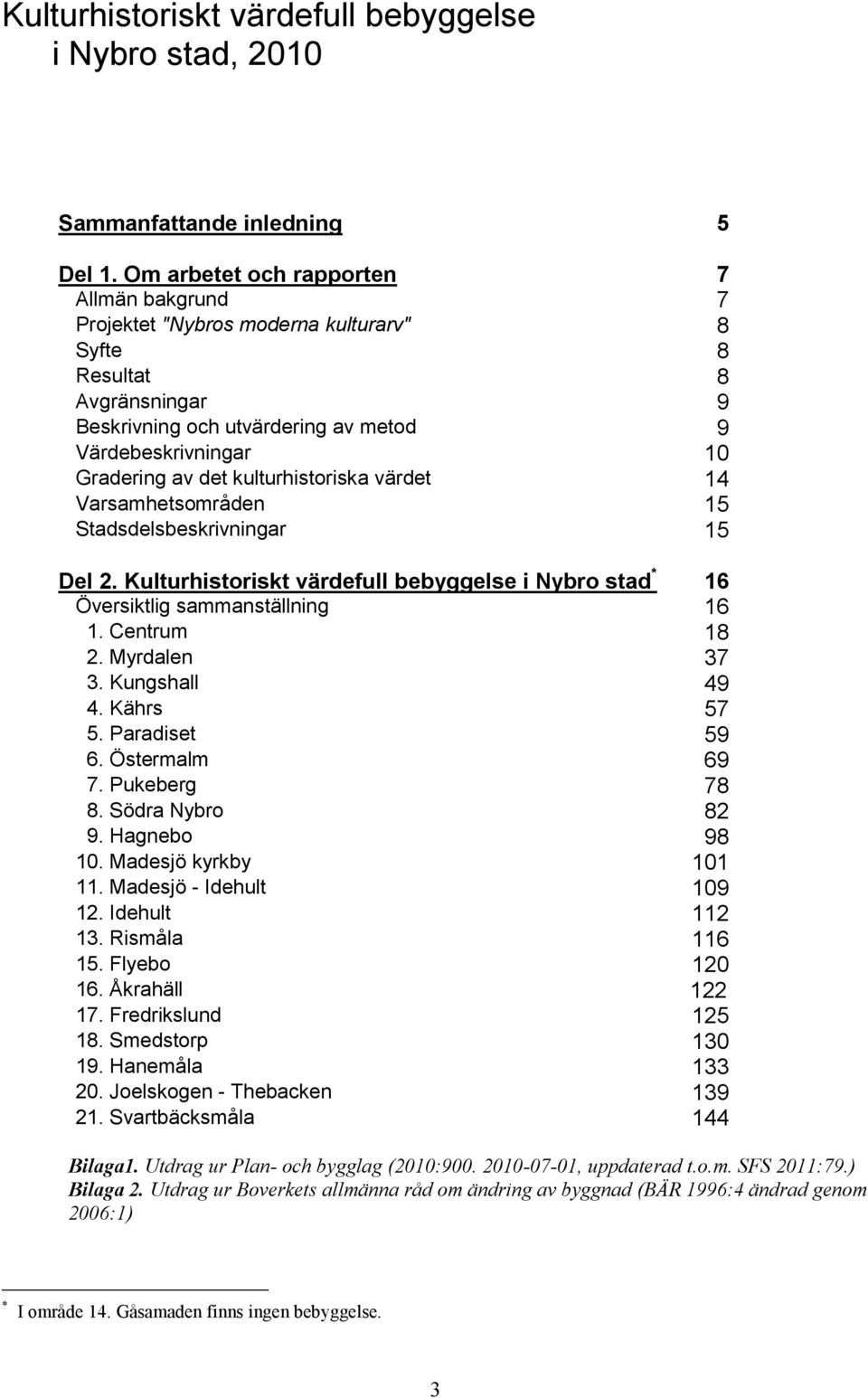 kulturhistoriska värdet 14 Varsamhetsområden 15 Stadsdelsbeskrivningar 15 Del 2. Kulturhistoriskt värdefull bebyggelse i Nybro stad * 16 Översiktlig sammanställning 16 1. Centrum 18 2. Myrdalen 37 3.