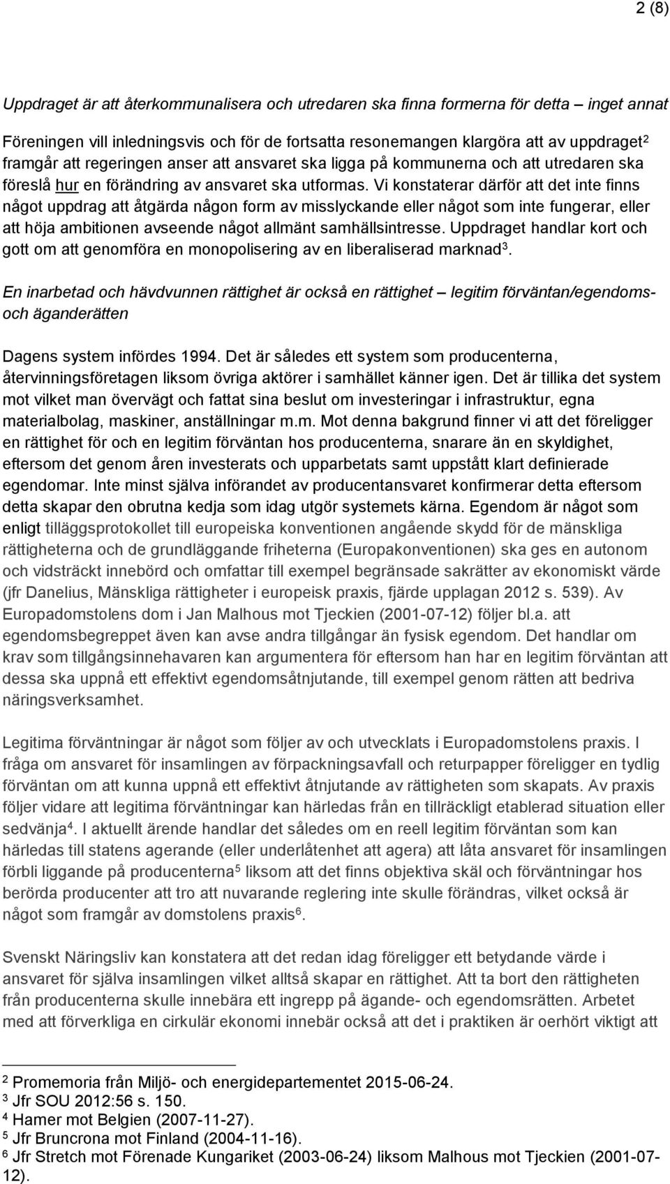 Vi konstaterar därför att det inte finns något uppdrag att åtgärda någon form av misslyckande eller något som inte fungerar, eller att höja ambitionen avseende något allmänt samhällsintresse.