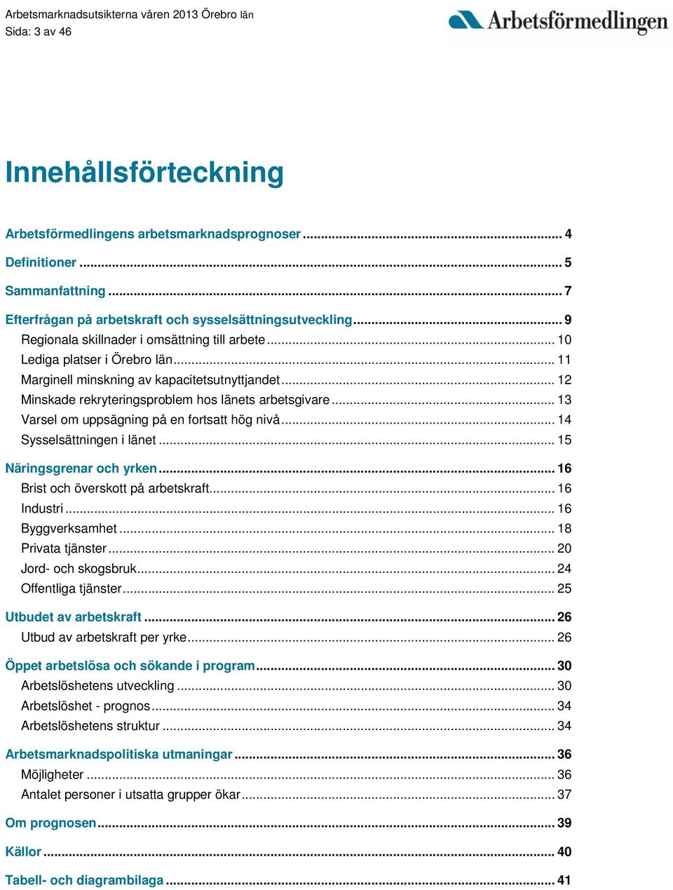 .. 13 Varsel om uppsägning på en fortsatt hög nivå... 14 Sysselsättningen i länet... 15 Näringsgrenar och yrken... 16 Brist och överskott på arbetskraft... 16 Industri... 16 Byggverksamhet.