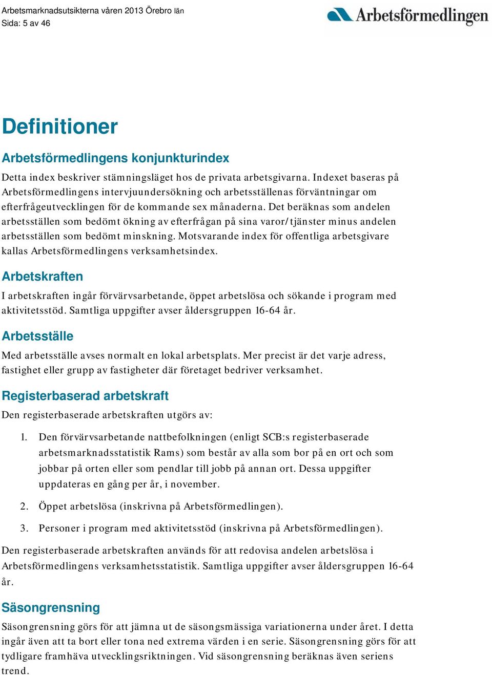 Det beräknas som andelen arbetsställen som bedömt ökning av efterfrågan på sina varor/tjänster minus andelen arbetsställen som bedömt minskning.