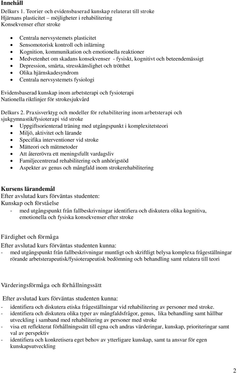 inlärning Kognition, kommunikation och emotionella reaktioner Medvetenhet om skadans konsekvenser - fysiskt, kognitivt och beteendemässigt Depression, smärta, stresskänslighet och trötthet Olika