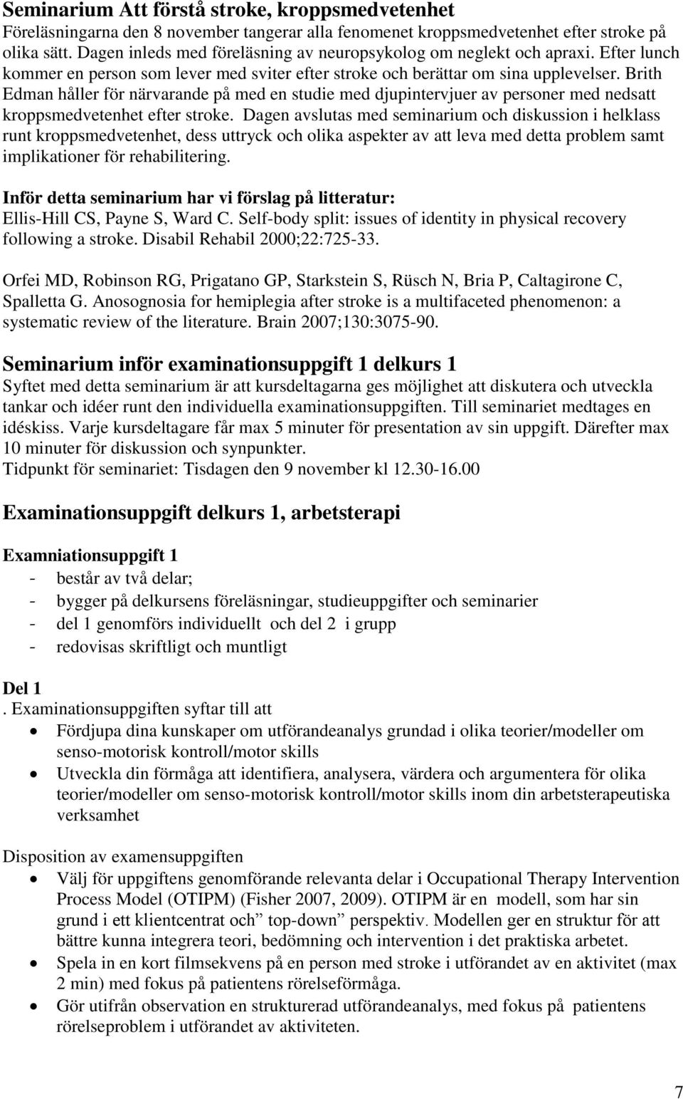 Brith Edman håller för närvarande på med en studie med djupintervjuer av personer med nedsatt kroppsmedvetenhet efter stroke.