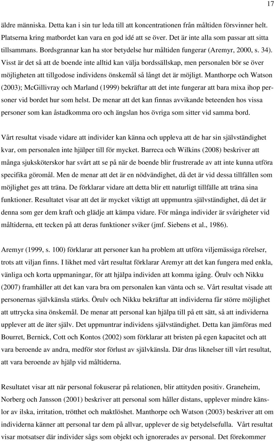 Visst är det så att de boende inte alltid kan välja bordssällskap, men personalen bör se över möjligheten att tillgodose individens önskemål så långt det är möjligt.