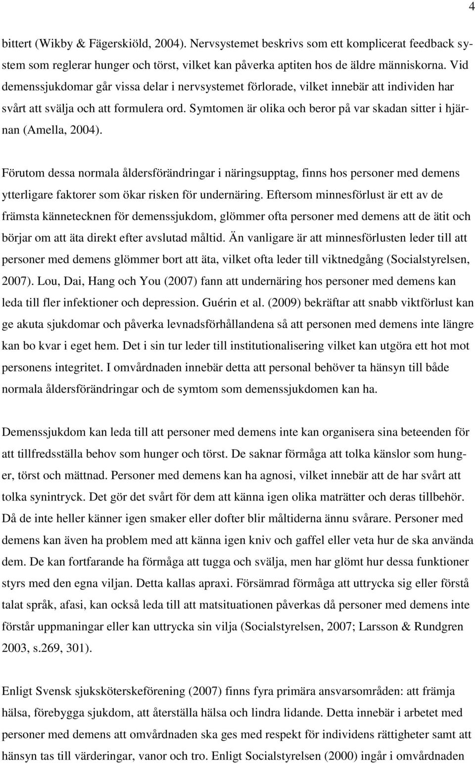 Symtomen är olika och beror på var skadan sitter i hjärnan (Amella, 2004).