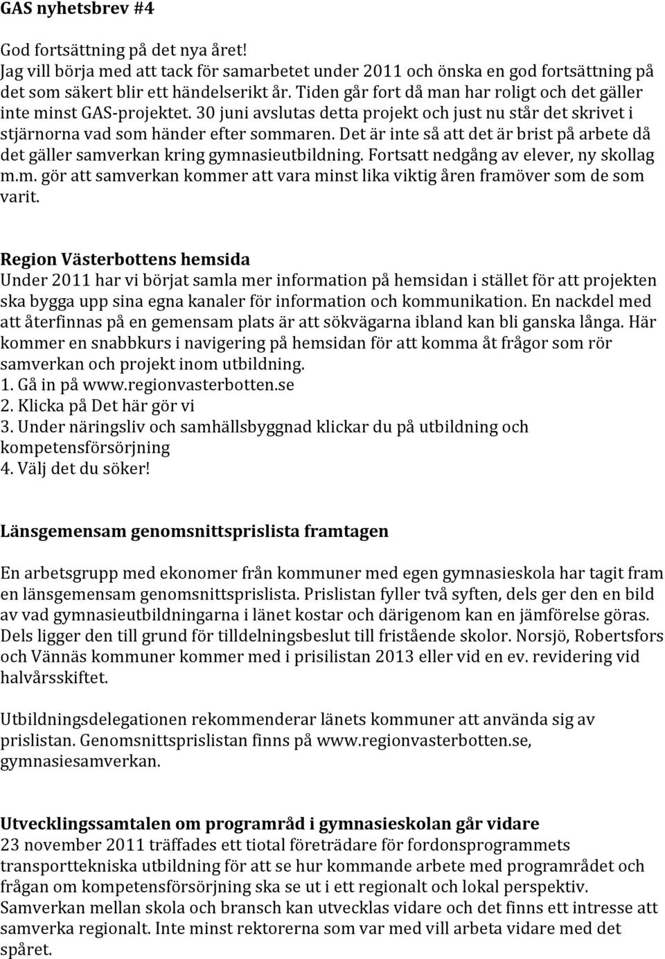 Det är inte så att det är brist på arbete då det gäller samverkan kring gymnasieutbildning. Fortsatt nedgång av elever, ny skollag m.m. gör att samverkan kommer att vara minst lika viktig åren framöver som de som varit.