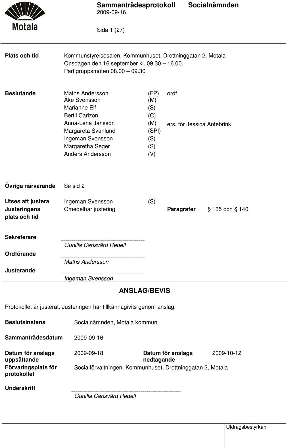 för Jessica Antebrink Margareta Svanlund (SPI) Ingeman Svensson (S) Margaretha Seger (S) Anders Andersson (V) Övriga närvarande Se sid 2 Utses att justera Ingeman Svensson (S) Justeringens plats och