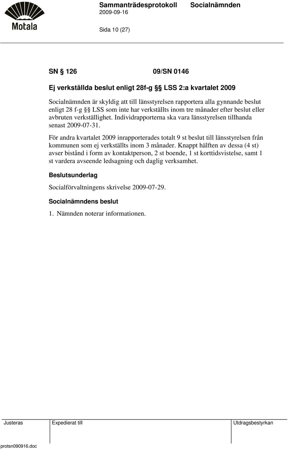 För andra kvartalet 2009 inrapporterades totalt 9 st beslut till länsstyrelsen från kommunen som ej verkställts inom 3 månader.