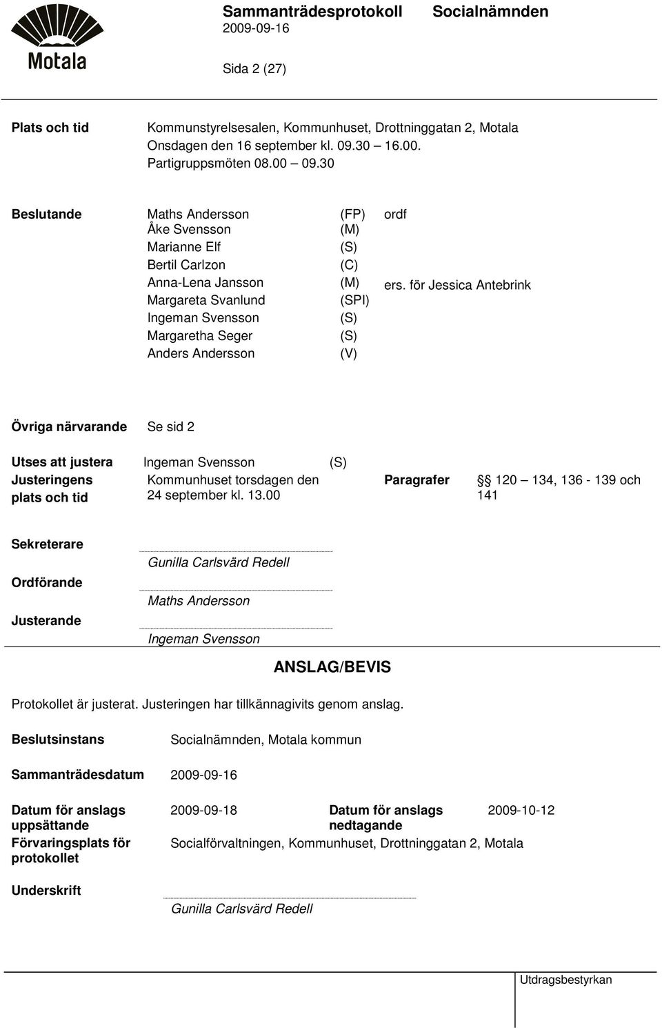 för Jessica Antebrink Margareta Svanlund (SPI) Ingeman Svensson (S) Margaretha Seger (S) Anders Andersson (V) Övriga närvarande Se sid 2 Utses att justera Ingeman Svensson (S) Justeringens