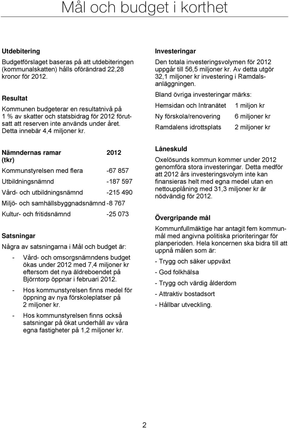 Nämndernas ramar 2012 (tkr) Kommunstyrelsen med flera -67 857 Utbildningsnämnd -187 597 Vård- och utbildningsnämnd -215 490 Miljö- och samhällsbyggnadsnämnd -8 767 Kultur- och fritidsnämnd -25 073