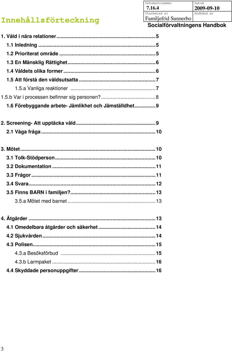 ..10 3. Mötet...10 3.1 Tolk-Stödperson...10 3.2 Dokumentation...11 3.3 Frågor...11 3.4 Svara...12 3.5 Finns BARN i familjen?...13 3.5.a Mötet med barnet...13 4.