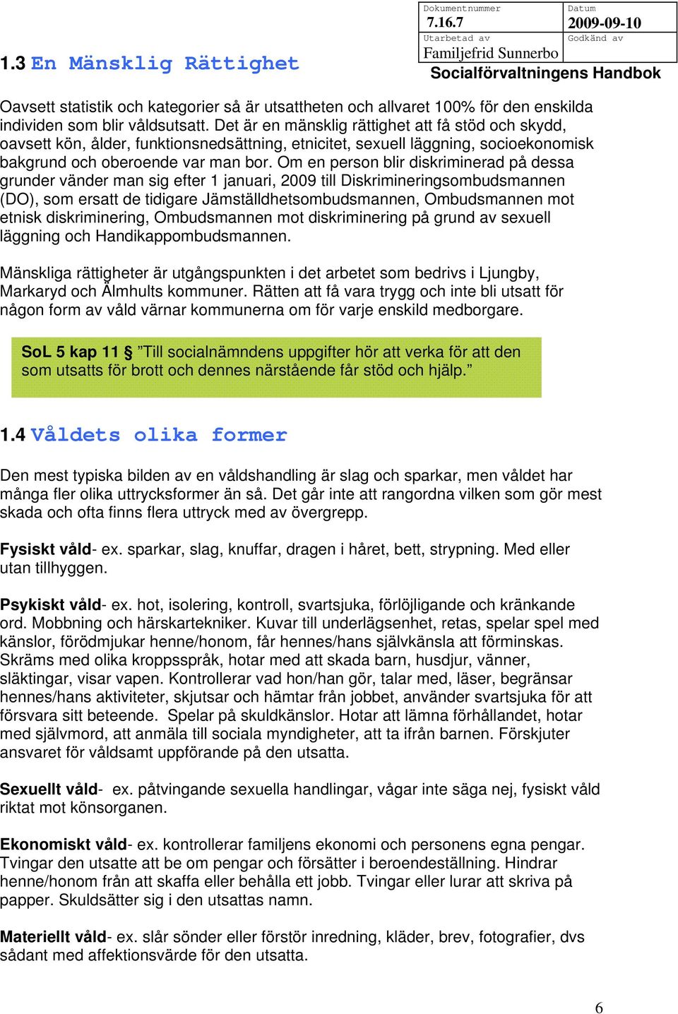 Om en person blir diskriminerad på dessa grunder vänder man sig efter 1 januari, 2009 till Diskrimineringsombudsmannen (DO), som ersatt de tidigare Jämställdhetsombudsmannen, Ombudsmannen mot etnisk