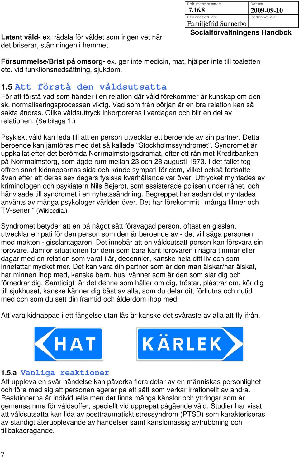 Vad som från början är en bra relation kan så sakta ändras. Olika våldsuttryck inkorporeras i vardagen och blir en del av relationen. (Se bilaga 1.