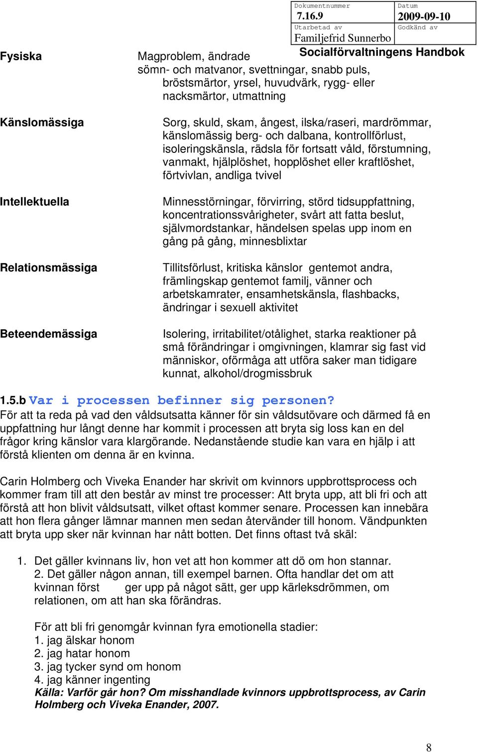 känslomässig berg- och dalbana, kontrollförlust, isoleringskänsla, rädsla för fortsatt våld, förstumning, vanmakt, hjälplöshet, hopplöshet eller kraftlöshet, förtvivlan, andliga tvivel