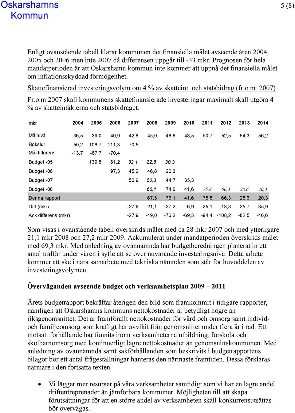 och statsbidrag (fr.o.m. 2007) Fr.o.m 2007 skall kommunens skattefinansierade investeringar maximalt skall utgöra 4 % av skatteintäkterna och statsbidraget.