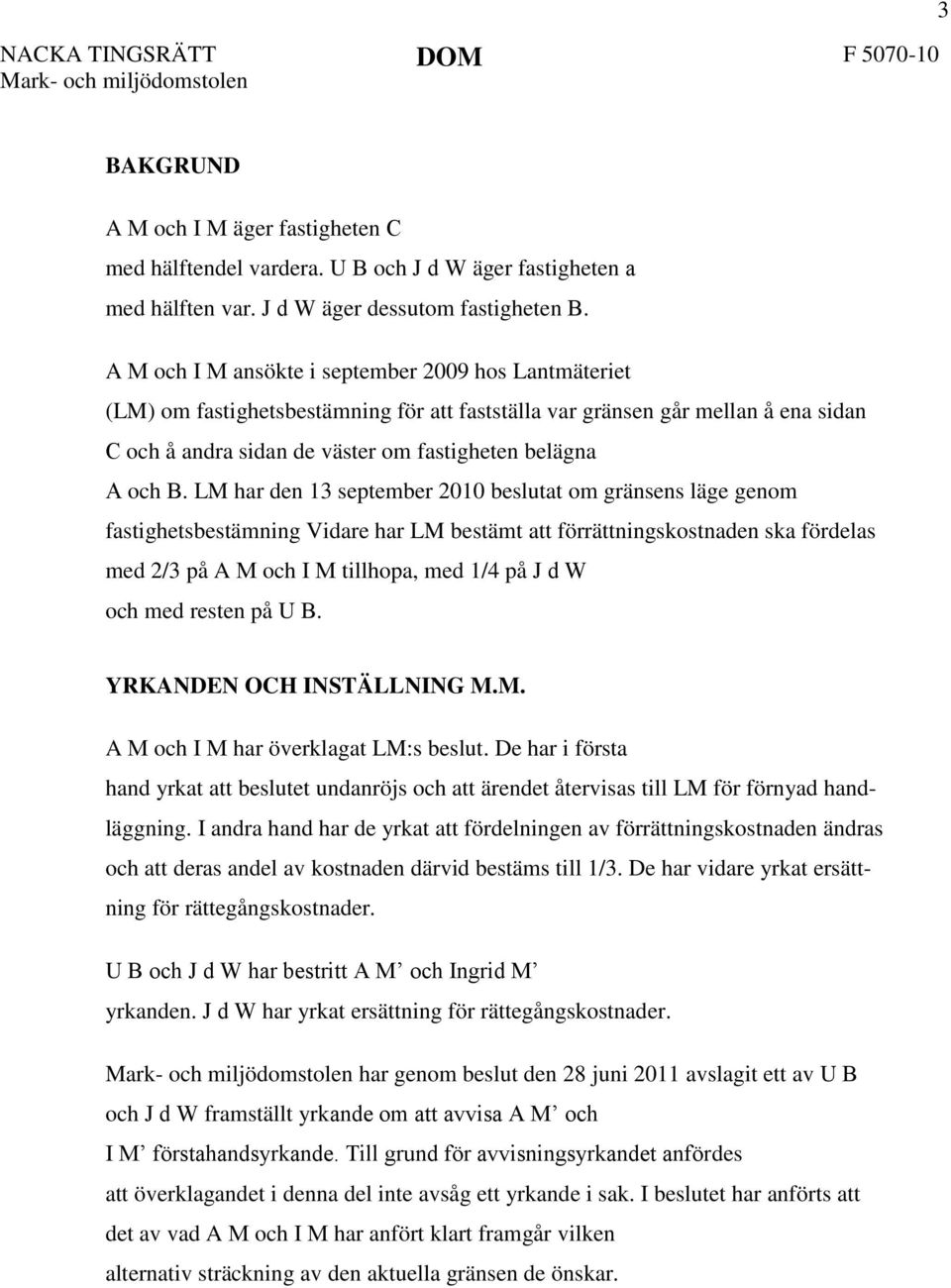 A M och I M ansökte i september 2009 hos Lantmäteriet (LM) om fastighetsbestämning för att fastställa var gränsen går mellan å ena sidan C och å andra sidan de väster om fastigheten belägna A och B.