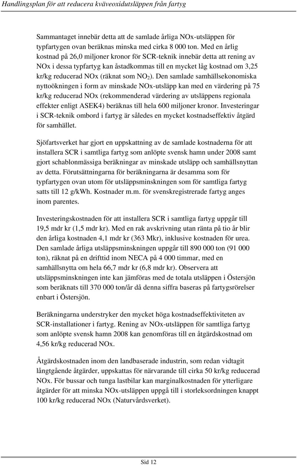 Den samlade samhällsekonomiska nyttoökningen i form av minskade NOx-utsläpp kan med en värdering på 75 kr/kg reducerad NOx (rekommenderad värdering av utsläppens regionala effekter enligt ASEK4)