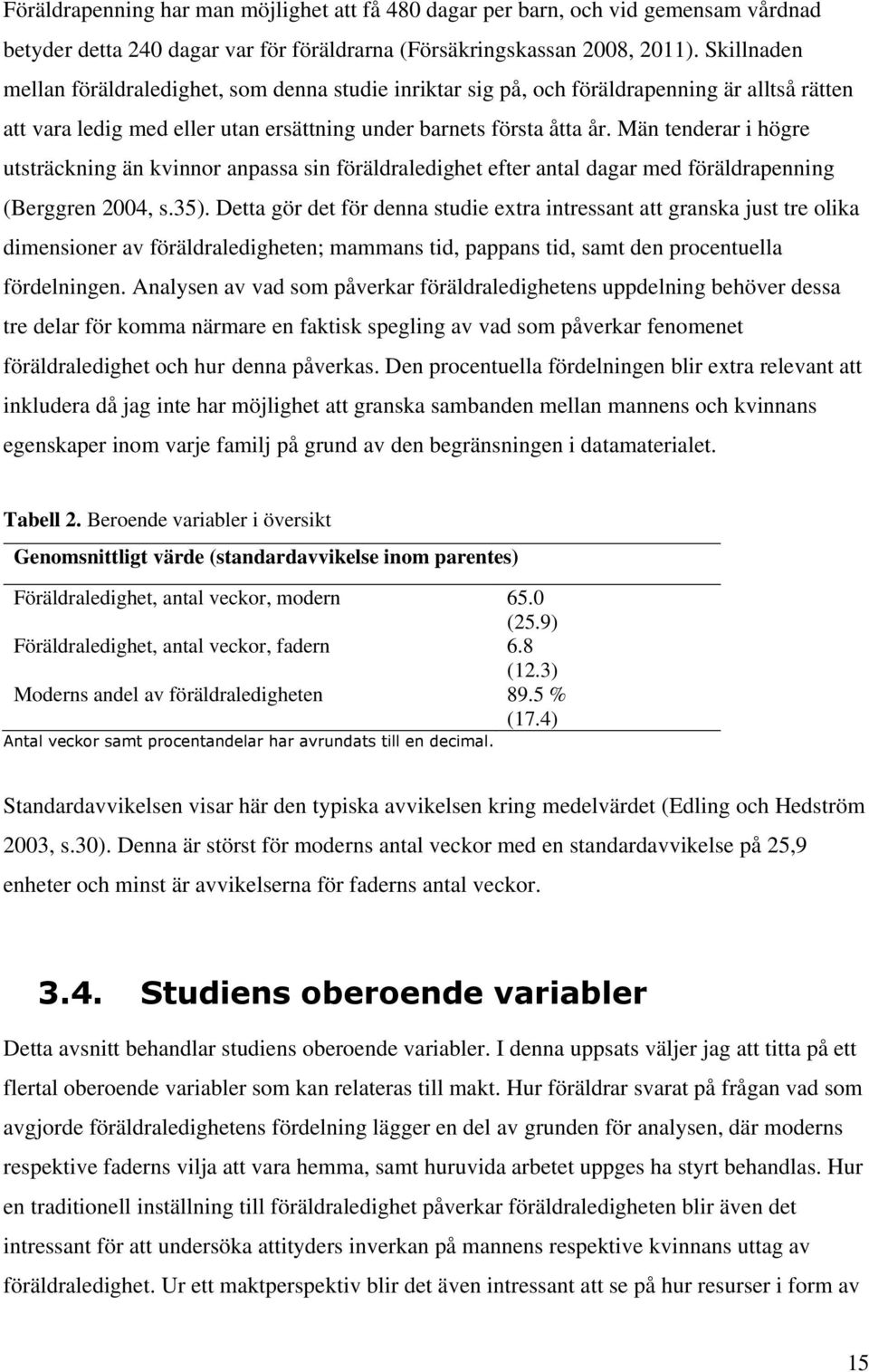 Män tenderar i högre utsträckning än kvinnor anpassa sin föräldraledighet efter antal dagar med föräldrapenning (Berggren 2004, s.35).