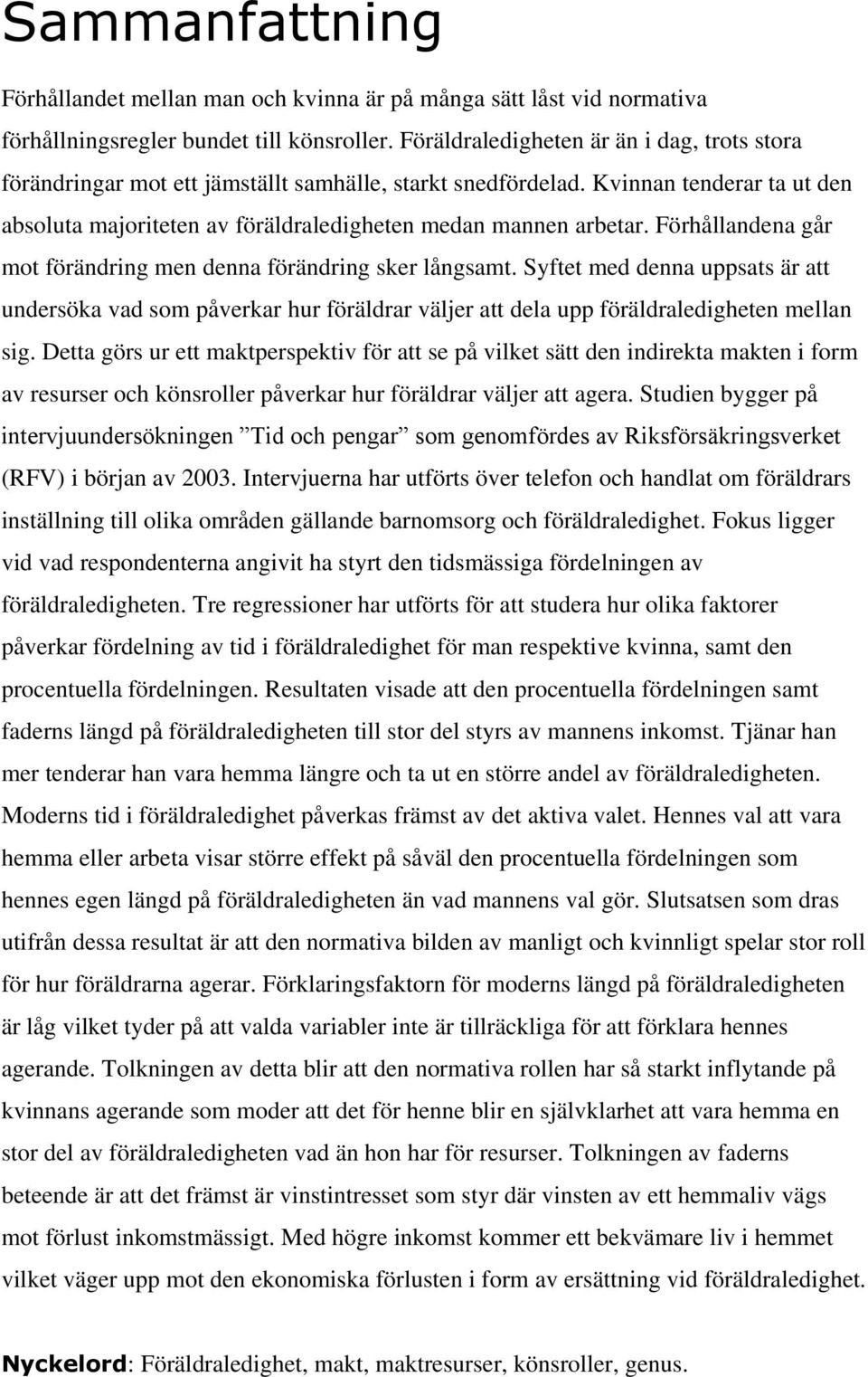 Förhållandena går mot förändring men denna förändring sker långsamt. Syftet med denna uppsats är att undersöka vad som påverkar hur föräldrar väljer att dela upp föräldraledigheten mellan sig.