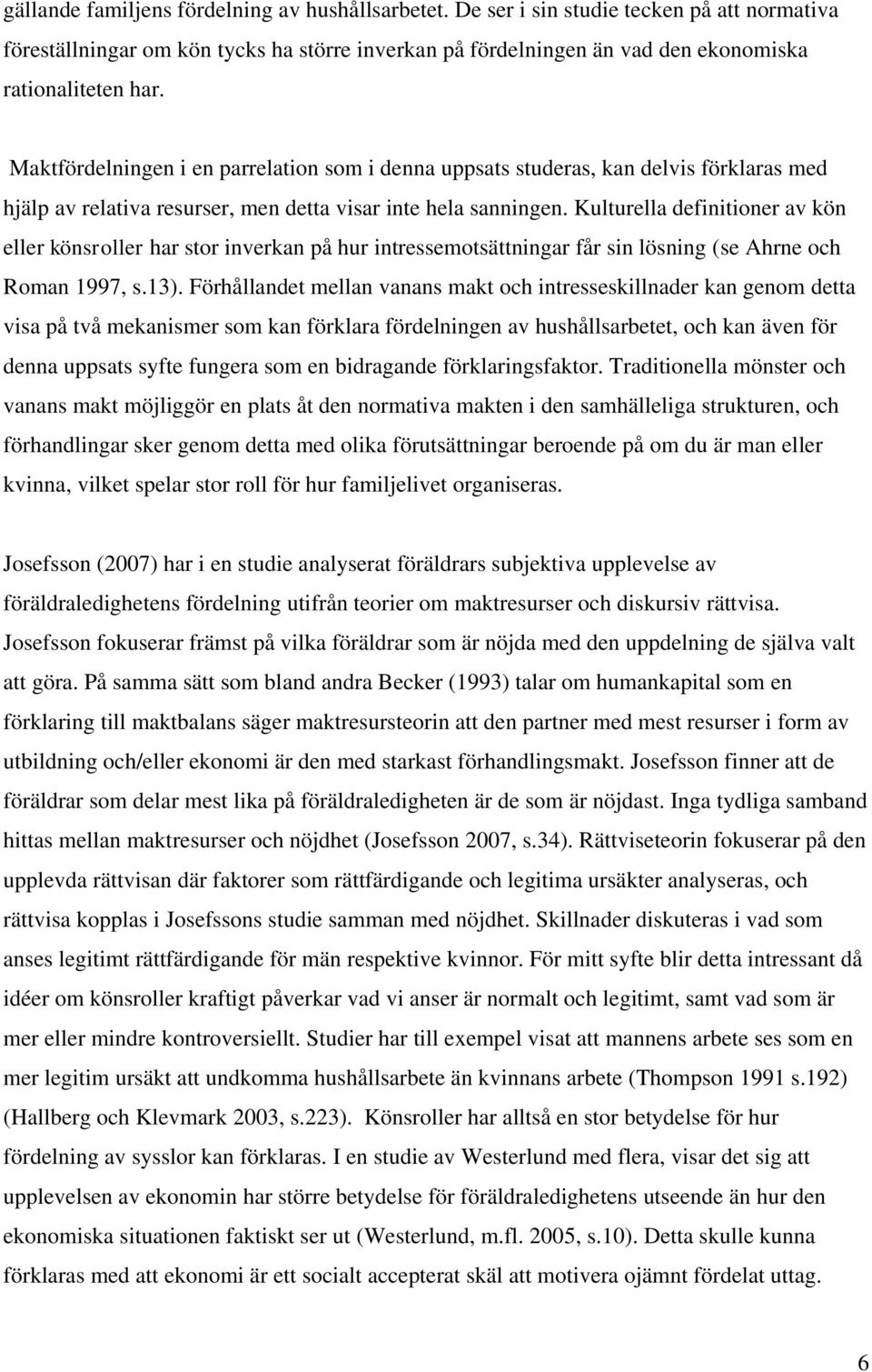 Kulturella definitioner av kön eller könsroller har stor inverkan på hur intressemotsättningar får sin lösning (se Ahrne och Roman 1997, s.13).