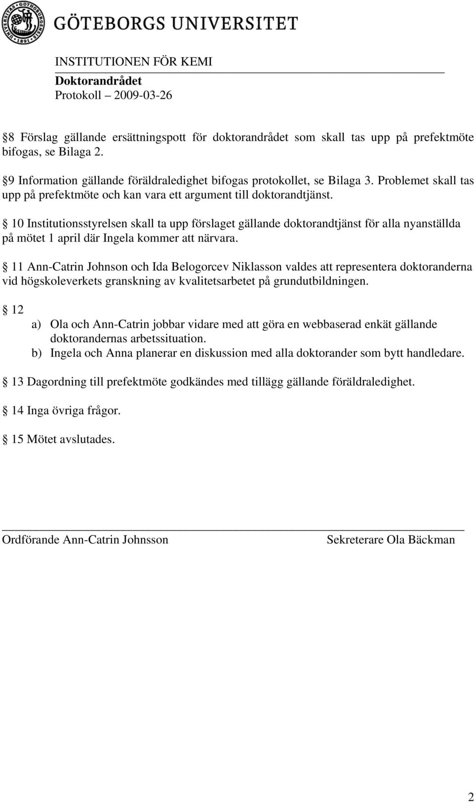 10 Institutionsstyrelsen skall ta upp förslaget gällande doktorandtjänst för alla nyanställda på mötet 1 april där Ingela kommer att närvara.