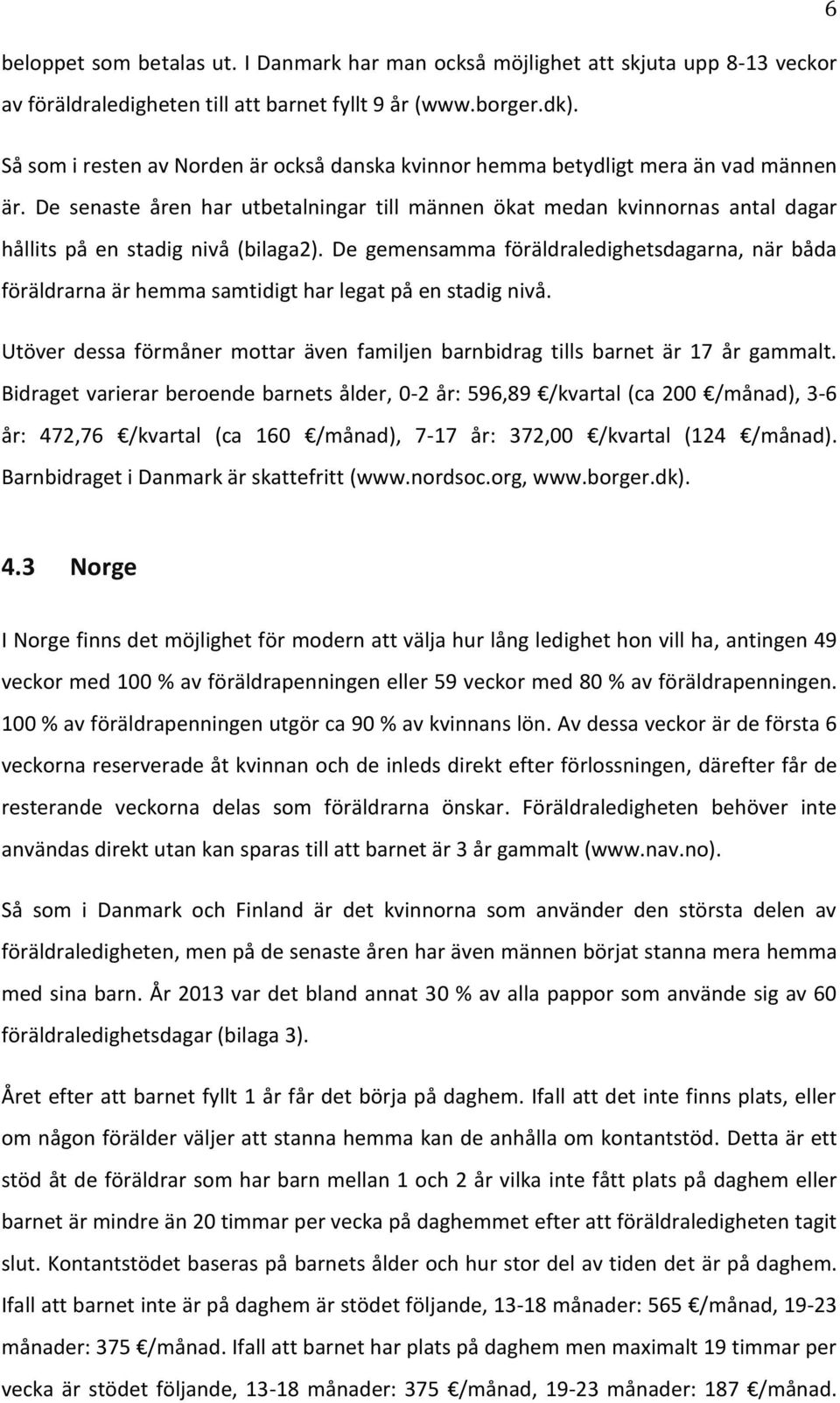 De senaste åren har utbetalningar till männen ökat medan kvinnornas antal dagar hållits på en stadig nivå (bilaga2).