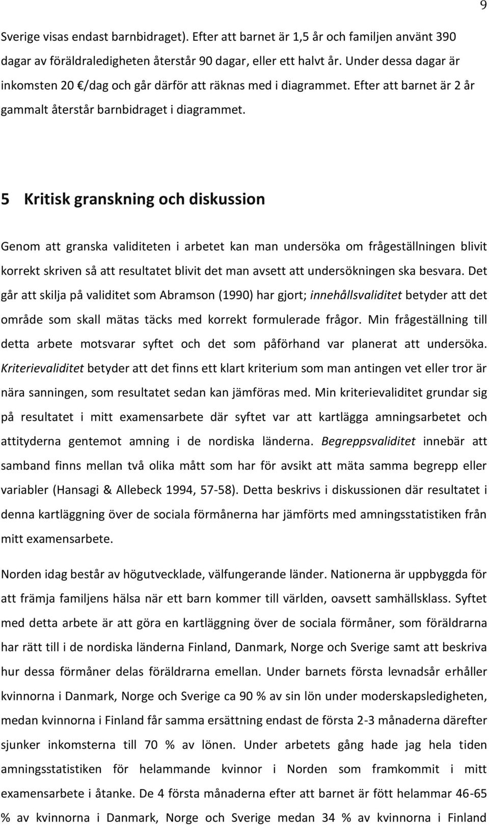 5 Kritisk granskning och diskussion Genom att granska validiteten i arbetet kan man undersöka om frågeställningen blivit korrekt skriven så att resultatet blivit det man avsett att undersökningen ska