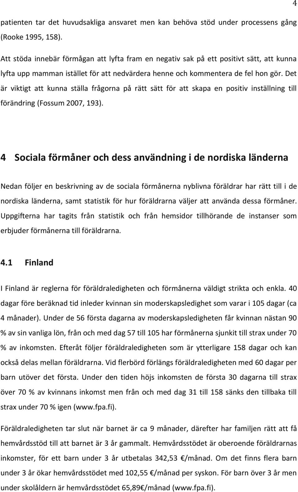 Det är viktigt att kunna ställa frågorna på rätt sätt för att skapa en positiv inställning till förändring (Fossum 2007, 193).