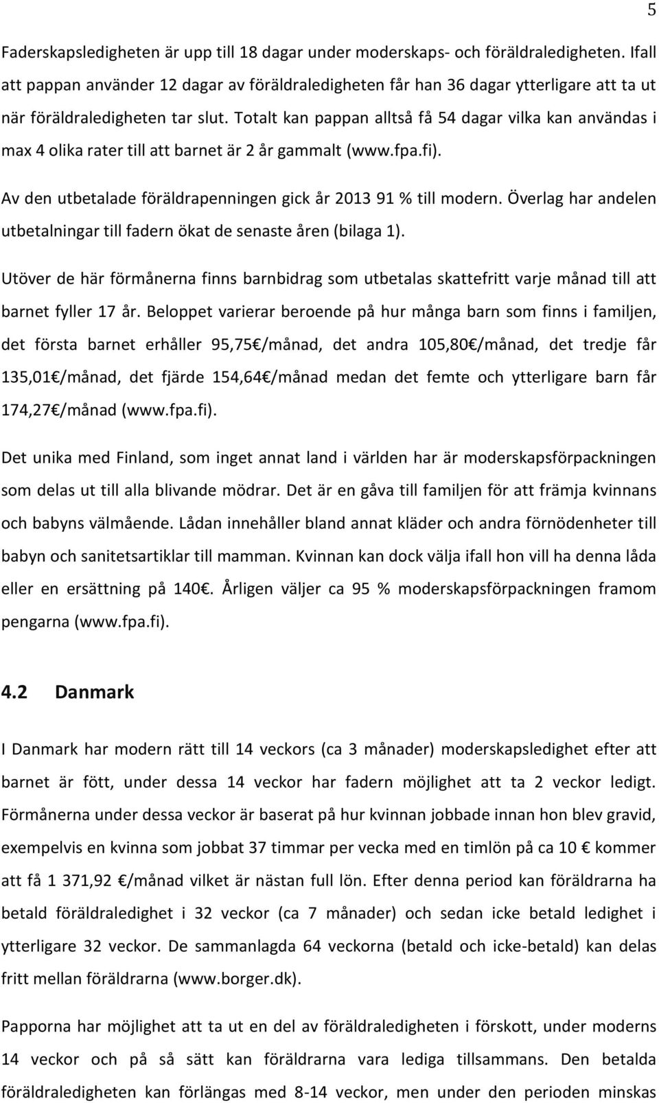 Totalt kan pappan alltså få 54 dagar vilka kan användas i max 4 olika rater till att barnet är 2 år gammalt (www.fpa.fi). Av den utbetalade föräldrapenningen gick år 2013 91 % till modern.