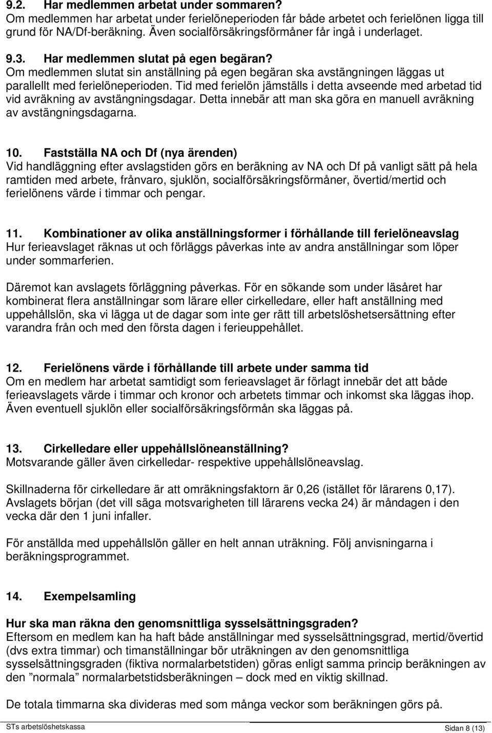 Om medlemmen slutat sin anställning på egen begäran ska avstängningen läggas ut parallellt med ferielöneperioden.