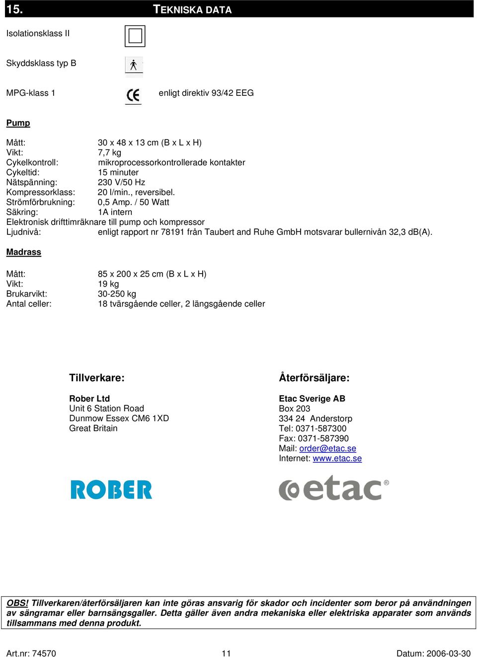 / 50 Watt Säkring: 1A intern Elektronisk drifttimräknare till pump och kompressor Ljudnivå: enligt rapport nr 78191 från Taubert and Ruhe GmbH motsvarar bullernivån 32,3 db(a).