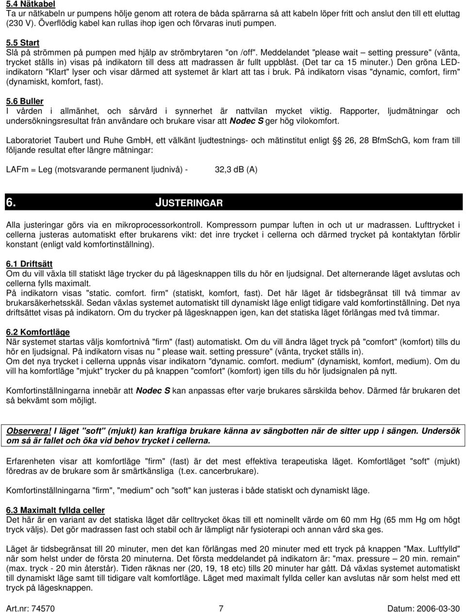 Meddelandet "please wait setting pressure" (vänta, trycket ställs in) visas på indikatorn till dess att madrassen är fullt uppblåst. (Det tar ca 15 minuter.