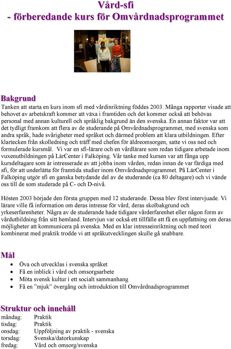 En annan faktor var att det tydligt framkom att flera av de studerande på Omvårdnadsprogrammet, med svenska som andra språk, hade svårigheter med språket och därmed problem att klara utbildningen.
