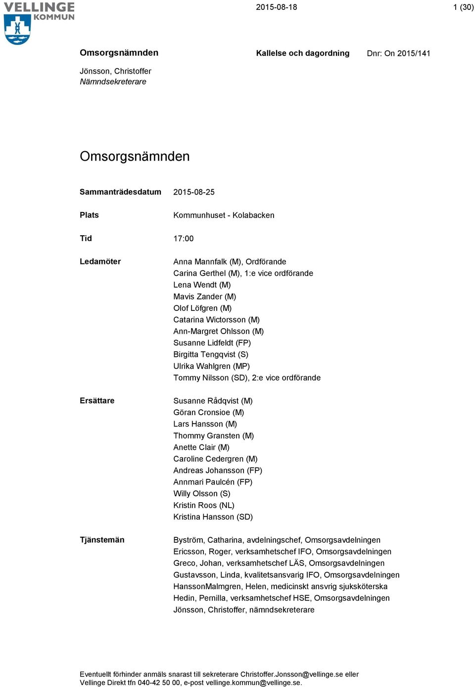 Tommy Nilsson (SD), 2:e vice ordförande Susanne Rådqvist (M) Göran Cronsioe (M) Lars Hansson (M) Thommy Gransten (M) Anette Clair (M) Caroline Cedergren (M) Andreas Johansson (FP) Annmari Paulcén