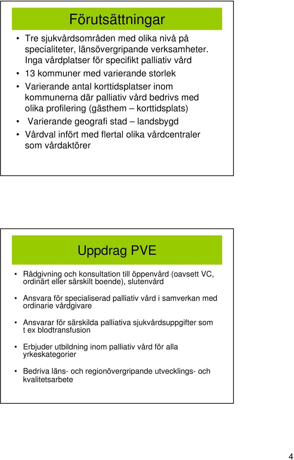 korttidsplats) Varierande geografi stad landsbygd Vårdval infört med flertal olika vårdcentraler som vårdaktörer Uppdrag PVE Rådgivning och konsultation till öppenvård (oavsett VC, ordinärt eller