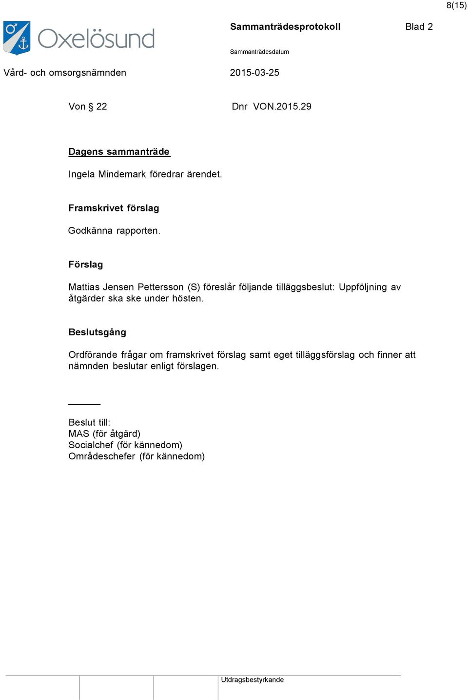 Förslag Mattias Jensen Pettersson (S) föreslår följande tilläggsbeslut: Uppföljning av åtgärder ska ske under hösten.