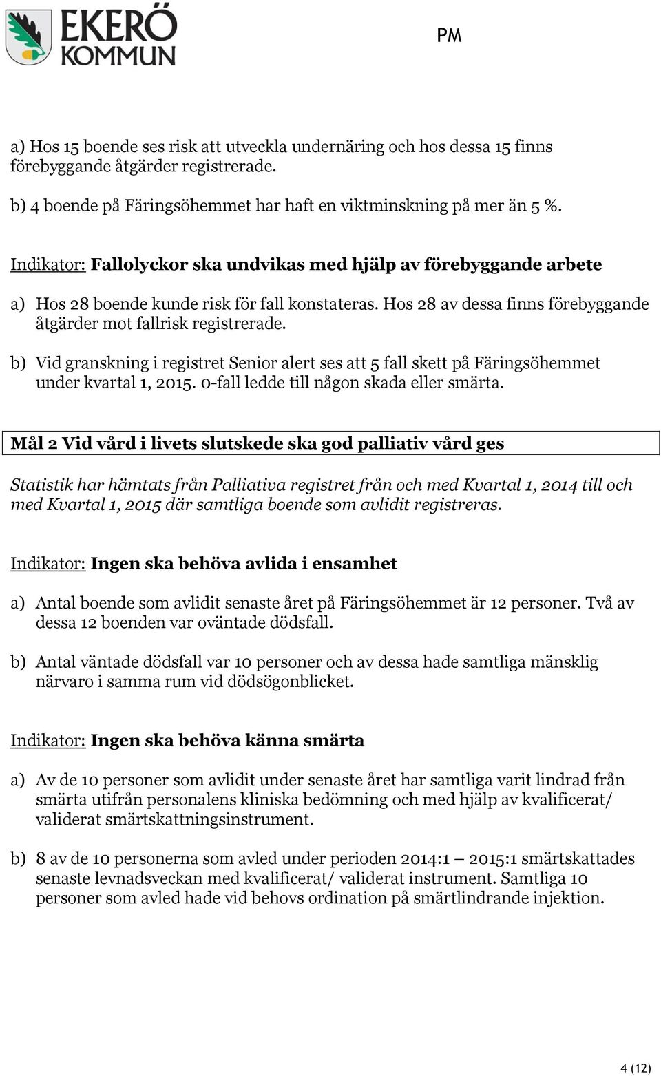 b) Vid granskning i registret Senior alert ses att 5 fall skett på Färingsöhemmet under kvartal 1,. 0-fall ledde till någon skada eller smärta.