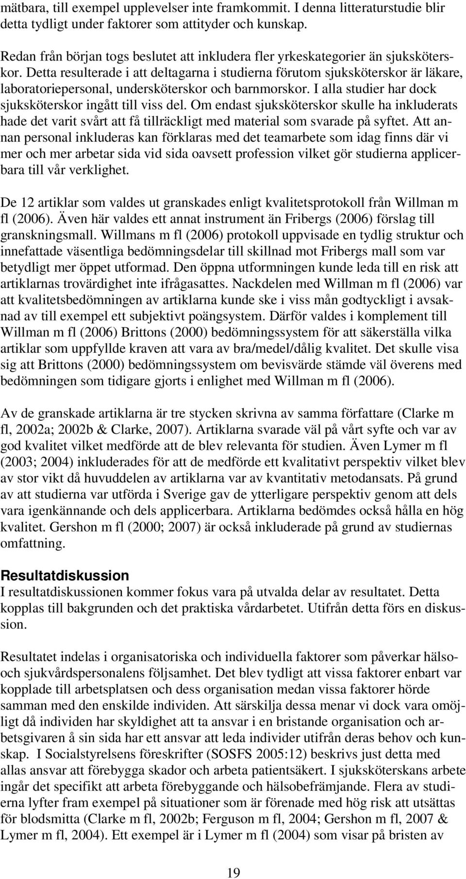 Detta resulterade i att deltagarna i studierna förutom sjuksköterskor är läkare, laboratoriepersonal, undersköterskor och barnmorskor. I alla studier har dock sjuksköterskor ingått till viss del.